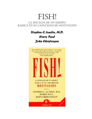 FISH!  
LA EFICACIA DE UN EQUIPO
RADICA EN SU CAPACIDAD DE MOTIVACIÓN
 
Stephen C. Lundin, M.D.
Harry Paul
John Christensen
 