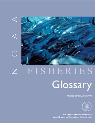 N
O
A
A
F I S H E R I E S
Glossary
U.S. DEPARTMENT OF COMMERCE
National Oceanic and Atmospheric Administration
Revised Edition, June 2006
 