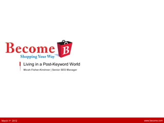 Living in a Post-Keyword World
Micah Fisher-Kirshner | Senior SEO Manager
www.become.comMarch 1st
2012
 