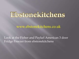 www.ebstonekitchens.co.uk
Look at the Fisher and Paykel American 3 door
Fridge Freezer from ebstonekitchens
 