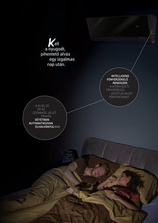 INTELLIGENS
FÉNYÉRZÉKELŐ
RENDSZER:
A KÖRNYEZETI
FÉNYERŐHÖZ
IGAZÍTJA SAJÁT
FÉNYHATÁSAIT
A KIJELZŐ
ÉS AZ
ÜZEMMÓD JELZŐ
FÉNYEK
SÖTÉTBEN
AUTOMATIKUSAN
ELHALVÁNYULNAK
	 ell
a nyugodt,
pihentető alvás
egy izgalmas
nap után.
 
