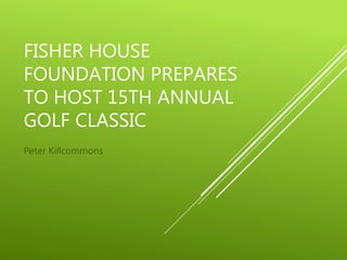 FISHER HOUSE
FOUNDATION PREPARES
TO HOST 15TH ANNUAL
GOLF CLASSIC
Peter Killcommons
 