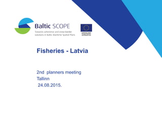 Fisheries - Latvia
2nd planners meeting
Tallinn
24.08.2015.
 