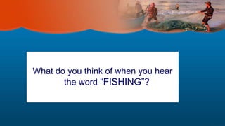 What do you think of when you hear
the word “FISHING”?
 