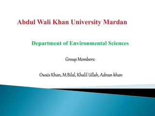Department of Environmental Sciences
Group Members:
OwaisKhan, M.Bilal, Khalil Ullah, Adnan khan
 