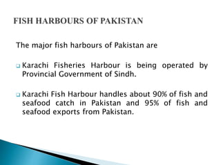  Korangi Fish Harbour is being managed by Federal
Ministry of Food, Agriculture and Livestock.
 Pasni Fish Harbour being...