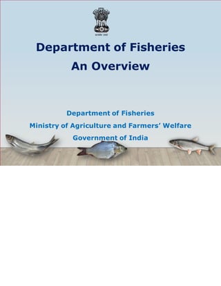 Department of Fisheries
An Overview
Department of Fisheries
Ministry of Agriculture and Farmers’ Welfare
Government of India
 
