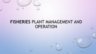 FISHERIES PLANT MANAGEMENT AND
OPERATION
 