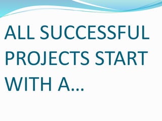 ALL SUCCESSFUL
PROJECTS START
WITH A…
 