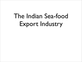 The Indian Sea-food
 Export Industry
 