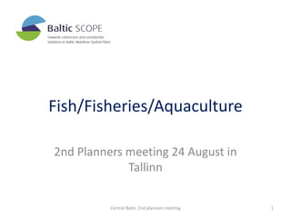 Fish/Fisheries/Aquaculture
2nd Planners meeting 24 August in
Tallinn
Central Baltic 2nd planners meeting 1
 