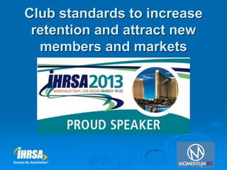 Club standards to increase
 retention and attract new
  members and markets
 