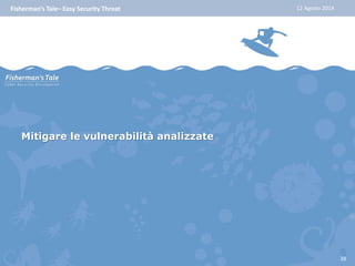 Fisherman’s Tale– Easy Security Threat 12 Agosto 2014 
Mitigare le vulnerabilità analizzate 
38 
 