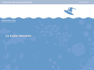 Fisherman’s Tale– Easy Security Threat 12 Agosto 2014 
La Cyber Security 
41 
 