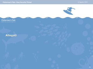 Fisherman’s Tale– Easy Security Threat 12 Agosto 2014 
Allegati 
50 
 