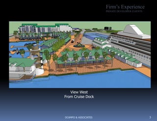 Firm’s Experience
                      PRIVATE DEVELOPER CLIENTS




   View West
From Cruise Dock




OCAMPO & ASSOCIATES                               3
 
