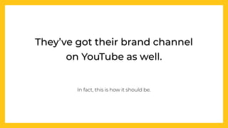 They’ve got their brand channel


on YouTube as well.


In fact, this is how it should be.


 