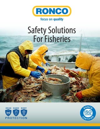 Safety Solutions
For Fisheries
HEAD HAND BODY
PROTECTION
C
E R T I F I E
D
RONCO
 