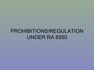 PROHIBITIONS/REGULATION
UNDER RA 8550
 