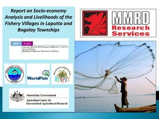 Report on Socio-economy
Analysis and Livelihoods of the
Fishery Villages in Laputta and
Bogalay Townships
 