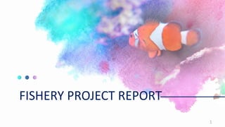 FISHERY PROJECT REPORT
1
 