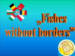 „Fishes  without borders” 
