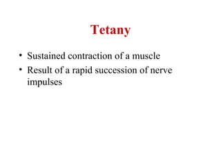 Tetany
• Sustained contraction of a muscle
• Result of a rapid succession of nerve
  impulses
 