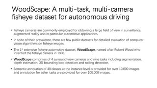 WoodScape: A multi-task, multi-camera
fisheye dataset for autonomous driving
• Fisheye cameras are commonly employed for o...