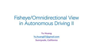 Fisheye/Omnidirectional View
in Autonomous Driving II
Yu Huang
Yu.huang07@gmail.com
Sunnyvale, California
 