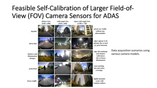 Feasible Self-Calibration of Larger Field-of-
View (FOV) Camera Sensors for ADAS
Data acquisition scenarios using
various camera models.
 