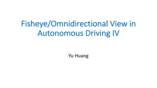 Fisheye/Omnidirectional View in
Autonomous Driving IV
Yu Huang
 