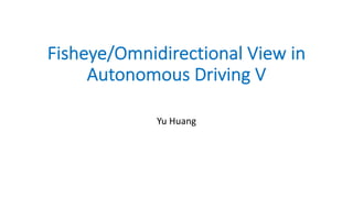 Fisheye/Omnidirectional View in
Autonomous Driving V
Yu Huang
 