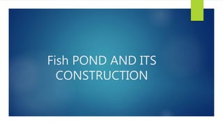 Fish POND AND ITS
CONSTRUCTION
 