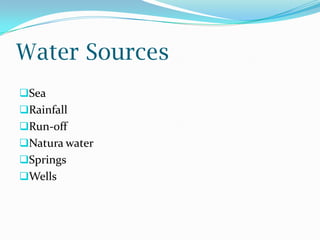 Water Sources
Sea
Rainfall
Run-off
Natura water
Springs
Wells
 