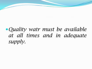 Quality watr must be available
at all times and in adequate
supply.
 