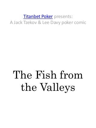 Titanbet Poker presents:
A Jack Tzekov & Lee Davy poker comic
The Fish from
the Valleys
 