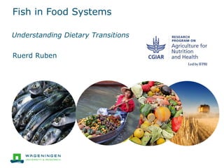 Fish in Food Systems
Understanding Dietary Transitions
Ruerd Ruben
 