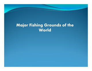 Major Fishing Grounds of theMajor Fishing Grounds of the
WorldWorld
 
