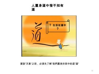 ?   生活在道中  ? 人置身道中惜不知有道   要談”天意”之前 ,  必須先了解”我們置身於其中的這”道”  