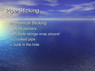Pipe StickingPipe Sticking
• Mechanical StickingMechanical Sticking
– Stuck packersStuck packers
– Multiple strings wrap aroundMultiple strings wrap around
– Crooked pipeCrooked pipe
– Junk in the holeJunk in the hole
 