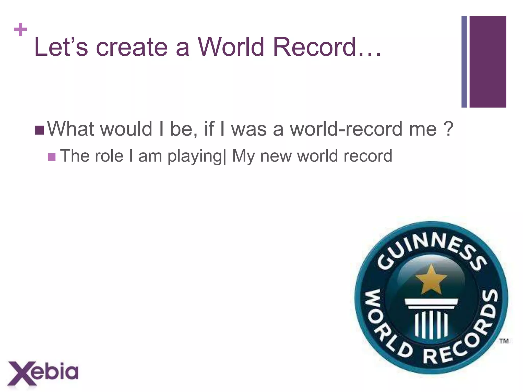 +

Let’s create a World Record…
 What
 The

would I be, if I was a world-record me ?
role I am playing| My new world record

 