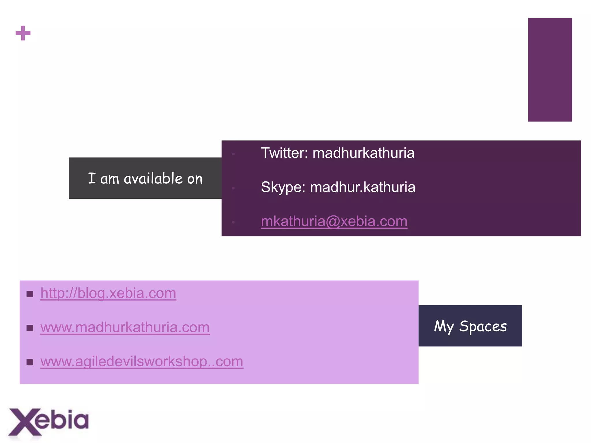 +

If I can be of any help
•
•

Skype: madhur.kathuria

•

I am available on

Twitter: madhurkathuria

mkathuria@xebia.com



http://blog.xebia.com



www.madhurkathuria.com



www.agiledevilsworkshop..com

My Spaces

 