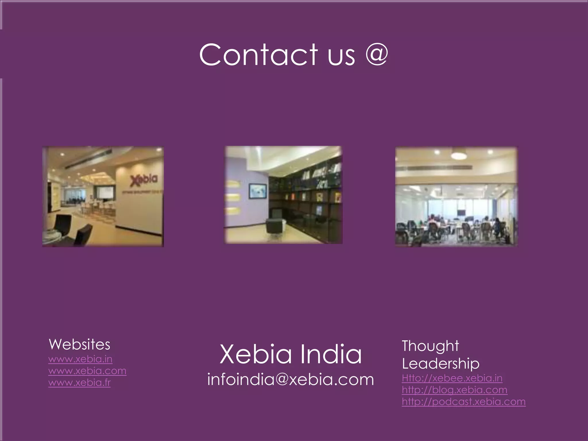 Contact us @

Websites

www.xebia.in
www.xebia.com
www.xebia.fr

Xebia India

infoindia@xebia.com

Thought
Leadership

Htto://xebee.xebia.in
http://blog.xebia.com
http://podcast.xebia.com

 