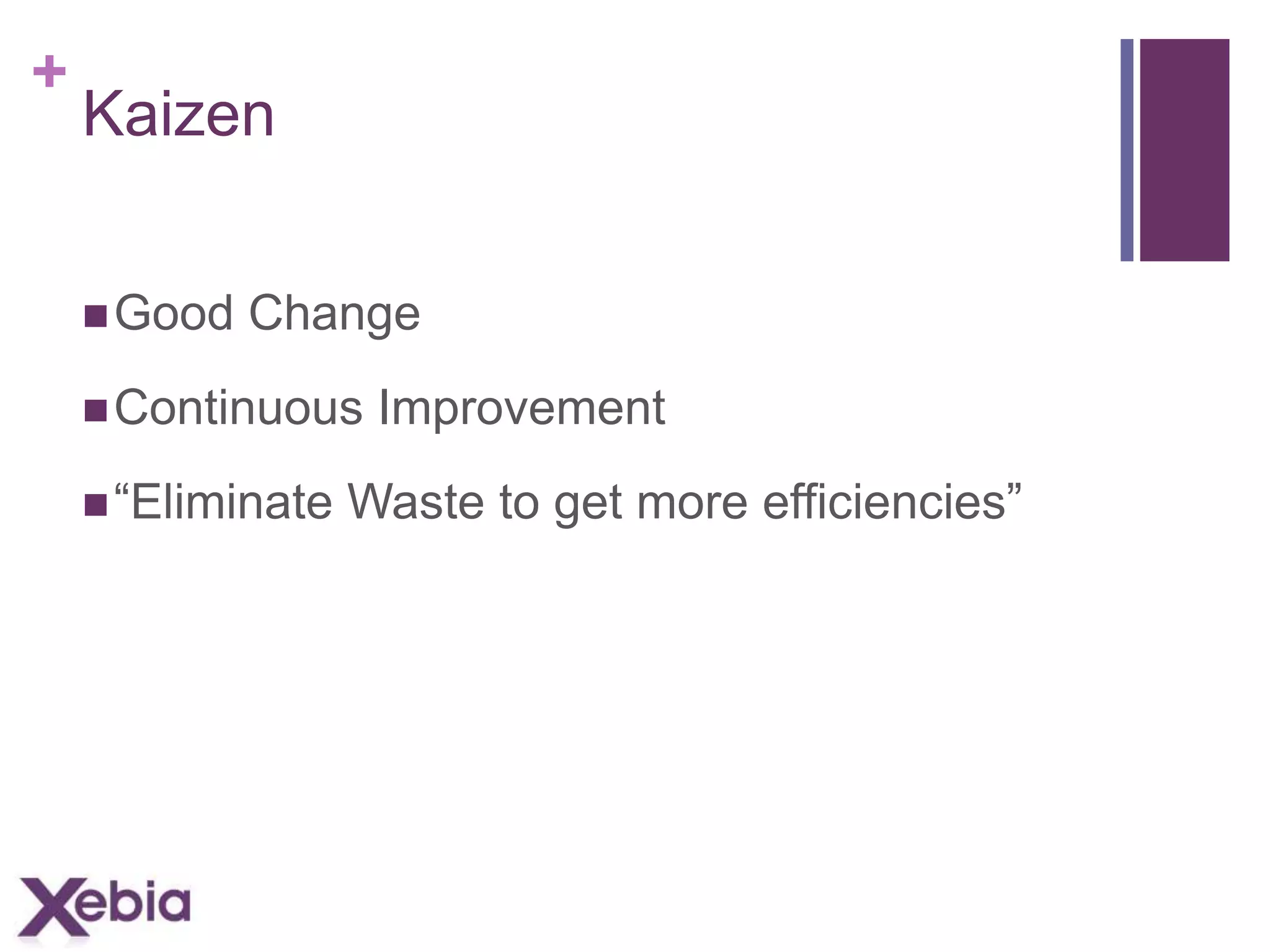 +

Kaizen
 Good

Change

 Continuous
 “Eliminate

Improvement

Waste to get more efficiencies”

 