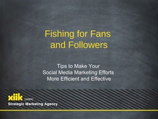 Fishing for Fans
 and Followers

      Tips to Make Your
Social Media Marketing Efforts
 More Efficient and Effective
 