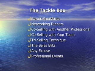 The Tackle Box Power Breakfasts Networking Dinners Co-Selling with Another Professional Co-Selling with Your Team Tri-Selling Technique The Sales Blitz Any Excuse Professional Events 