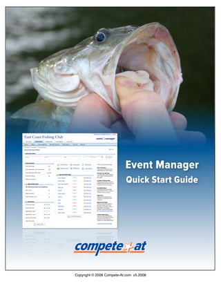 East Coast Fishing Club




                                                     Event Manager
                                                     Quick Start Guide




                          Copyright © 2008 Compete-At.com v5.2008
 