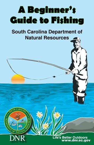 South Carolina Department of
Natural Resources
A Beginner’s
Guide to Fishing
www.dnr.sc.gov
Life’s Better Outdoors
 