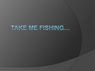 Take me fishing… 