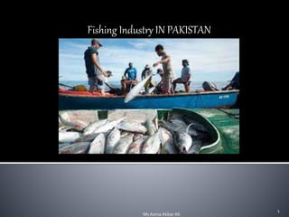 Fishing Industry IN PAKISTAN
1
Ms Asma AkbarAli
 